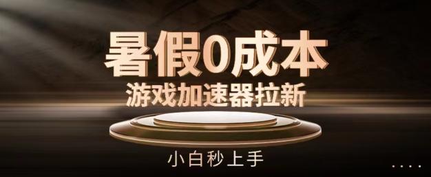 暑假0成本游戏加速器拉新，小白秒上手，无需投资【揭秘】 - 搞薯条网-搞薯条网