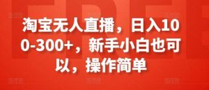 淘宝无人直播，日入100-300+，新手小白也可以，操作简单-搞薯条网