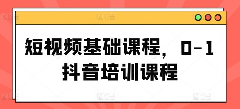 短视频基础课程，0-1抖音培训课程 - 搞薯条网-搞薯条网