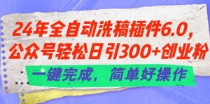 24年全自动洗稿插件6.0.公众号轻松日引300+创业粉,一键完成,简单好操作【揭秘】-搞薯条网