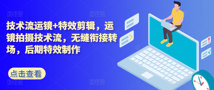 技术流运镜+特效剪辑，​运镜拍摄技术流，无缝衔接转场，后期特效制作 - 搞薯条网-搞薯条网