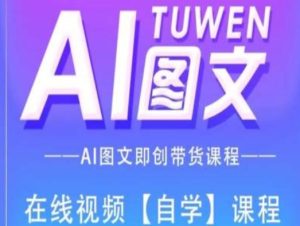 图文AI带货全流程操作，AI图文即创带货课程-搞薯条网