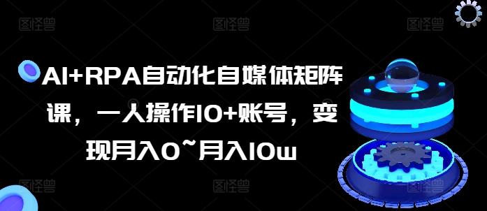 AI+RPA自动化自媒体矩阵课，一人操作10+账号，变现月入0~月入10w - 搞薯条网-搞薯条网