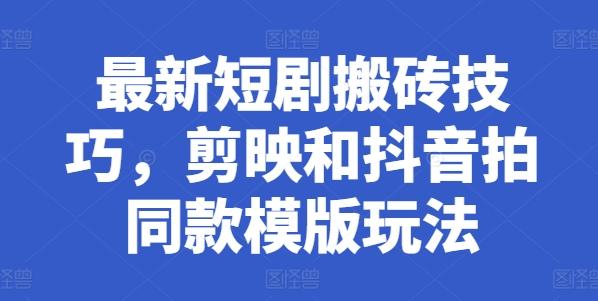 最新短剧搬砖技巧，剪映和抖音拍同款模版玩法-森森项目库