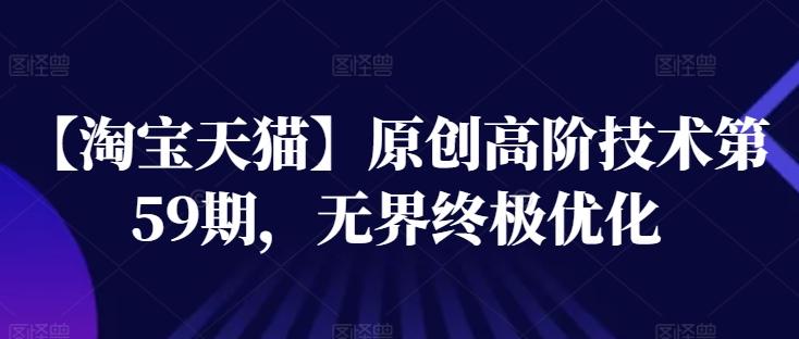 【淘宝天猫】原创高阶技术第59期，无界终极优化 - 搞薯条网-搞薯条网