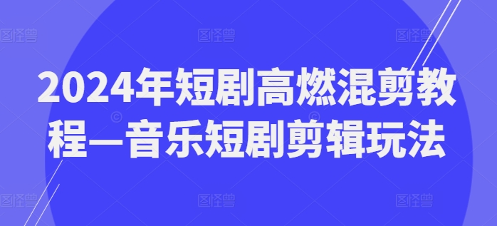 2024年短剧高燃混剪教程—音乐短剧剪辑玩法 - 搞薯条网-搞薯条网
