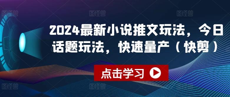 2024最新小说推文玩法，今日话题玩法，快速量产(快剪)-森森项目库