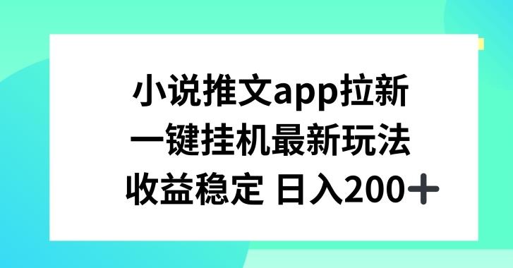 小说推文APP拉新，一键挂JI新玩法，收益稳定日入200+【揭秘】-路子网