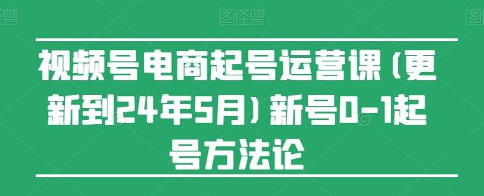 视频号电商起号运营课(更新24年7月)新号0-1起号方法论 - 搞薯条网-搞薯条网