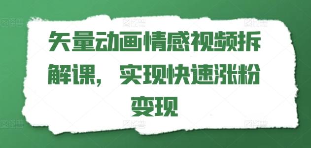 矢量动画情感视频拆解课，实现快速涨粉变现 - 搞薯条网-搞薯条网