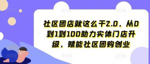 社区团店就这么干2.0，从0到1到100助力实体门店升级，赋能社区团购创业-搞薯条网