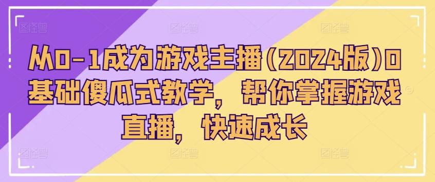 从0-1成为游戏主播(2024版)0基础傻瓜式教学，帮你掌握游戏直播，快速成长 - 搞薯条网-搞薯条网