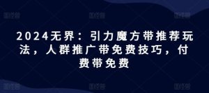 2024无界:引力魔方带推荐玩法,人群推广带免费技巧,付费带免费-搞薯条网