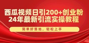 西瓜视频日引200+创业粉，24年最新引流实操教程，简单好落地，轻松上手【揭秘】-搞薯条网