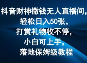 抖音财神撒钱无人直播间轻松日入50张，打赏礼物收不停，小白可上手，落地保姆级教程【揭秘】-搞薯条网
