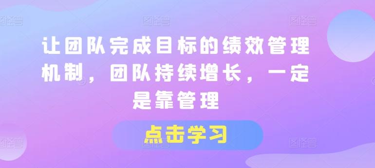 让团队完成目标的绩效管理机制，团队持续增长，一定是靠管理-森森项目库