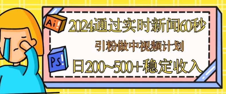 2024通过实时新闻60秒，引粉做中视频计划或者流量主，日几张稳定收入【揭秘】 - 搞薯条网-搞薯条网