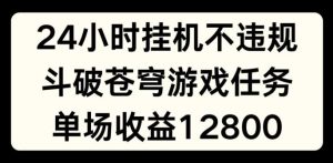 24小时无人挂JI不违规，斗破苍穹游戏任务，单场直播最高收益1280【揭秘】-搞薯条网