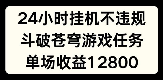 24小时无人挂JI不违规，斗破苍穹游戏任务，单场直播最高收益1280【揭秘】 - 搞薯条网-搞薯条网