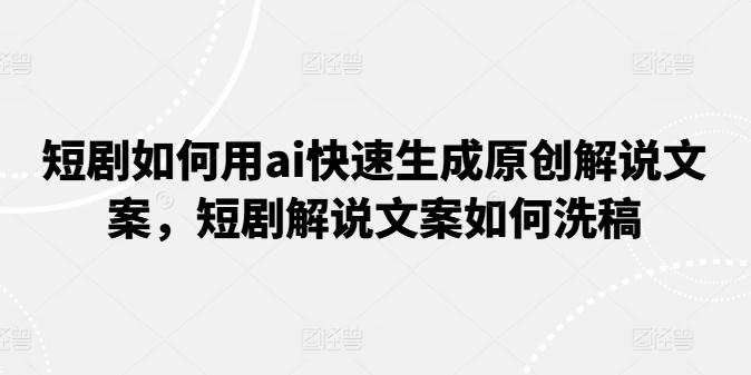 短剧如何用ai快速生成原创解说文案，短剧解说文案如何洗稿 - 搞薯条网-搞薯条网