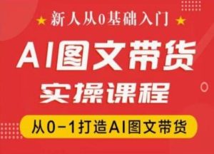 新人从0基础入门，抖音AI图文带货实操课程，从0-1打造AI图文带货-搞薯条网