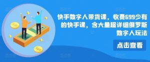 快手数字人带货课,收费699少有的快手课,含大量超详细俄罗斯数字人玩法-搞薯条网