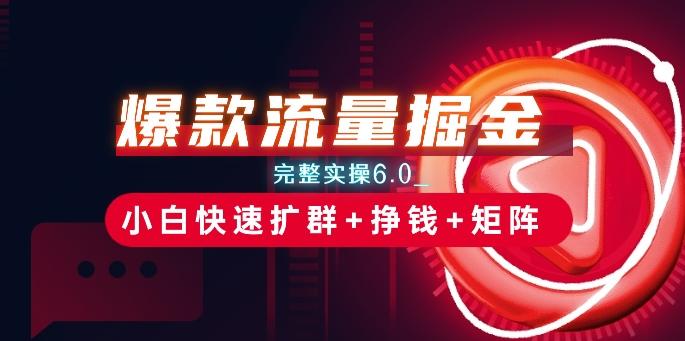爆款流量掘金_完整实操6.0_小白快速扩群+挣钱+矩阵思路【揭秘】 - 搞薯条网-搞薯条网