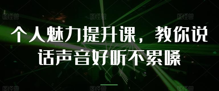个人魅力提升课，教你说话声音好听不累嗓 - 搞薯条网-搞薯条网