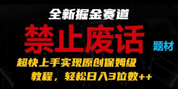 全新掘金赛道，禁止废话题材，超快上手实现原创保姆级教程，轻松日入3位数【揭秘】 - 搞薯条网-搞薯条网