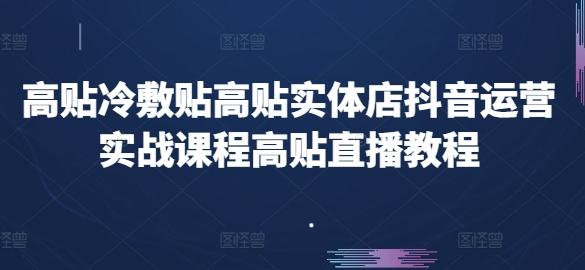 高贴冷敷贴高贴实体店抖音运营实战课程高贴直播教程 - 搞薯条网-搞薯条网