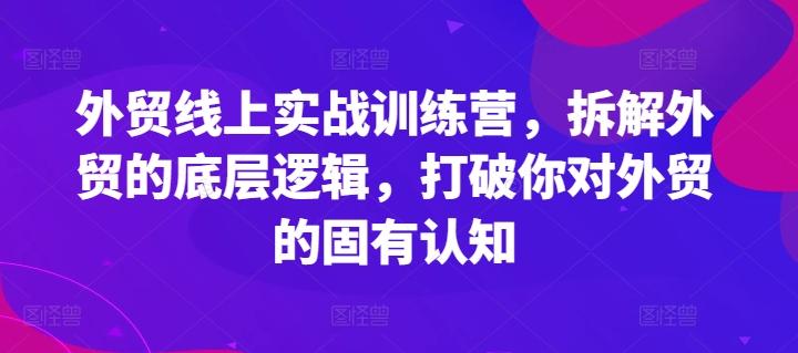 外贸线上实战训练营，拆解外贸的底层逻辑，打破你对外贸的固有认知 - 搞薯条网-搞薯条网