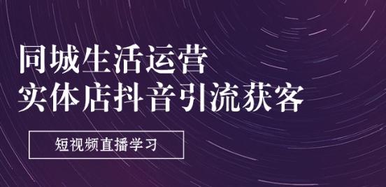 同城生活运营-实体店抖音引流获客：短视频直播学习(9节课) - 搞薯条网-搞薯条网