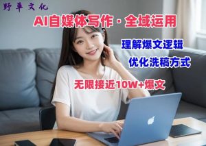 AI自媒体写作 → 价值变现，剖析爆文逻辑，无限接近10W+爆文体验课【揭秘】-搞薯条网