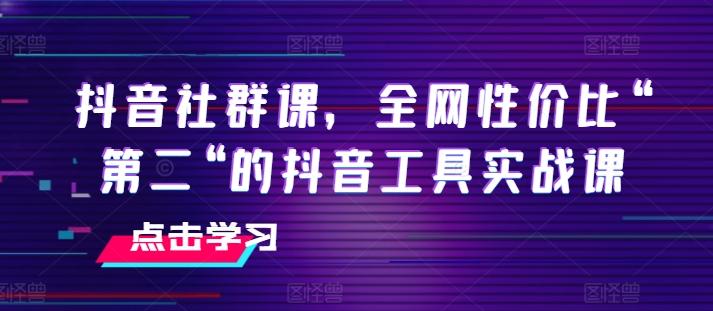 抖音社群课，全网性价比“第二“的抖音工具实战课-森森项目库