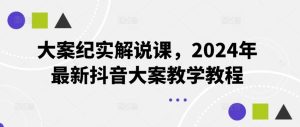 大案纪实解说课，2024年最新抖音大案教学教程-搞薯条网