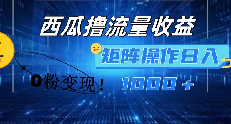 西瓜视频撸流量，简单上手，0粉变现矩阵操作，日入1000+【揭秘】-森森项目库