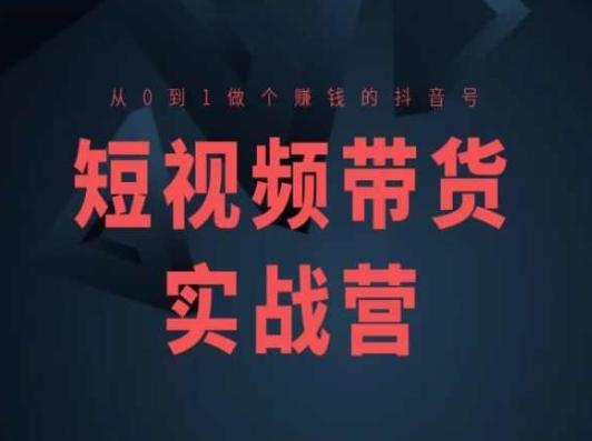 短视频带货实战营(高阶课)，从0到1做个赚钱的抖音号-森森项目库