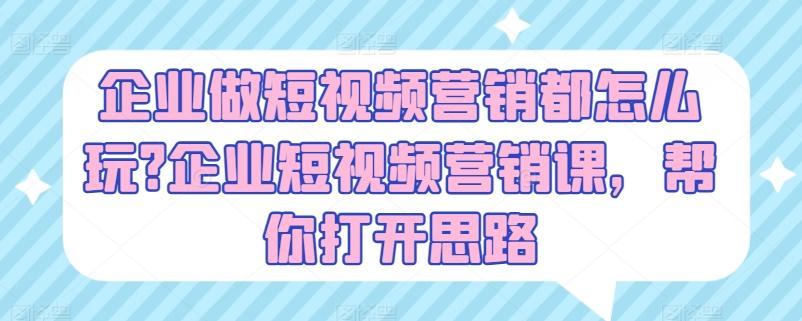 企业做短视频营销都怎么玩?企业短视频营销课，帮你打开思路 - 搞薯条网-搞薯条网