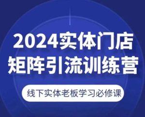 2024实体门店矩阵引流训练营,线下实体老板学习必修课-搞薯条网