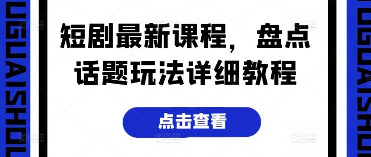 短剧最新课程，盘点话题玩法详细教程 - 搞薯条网-搞薯条网