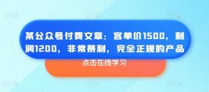 某公众号付费文章：客单价1500，利润1200，非常暴利，完全正规的产品-搞薯条网