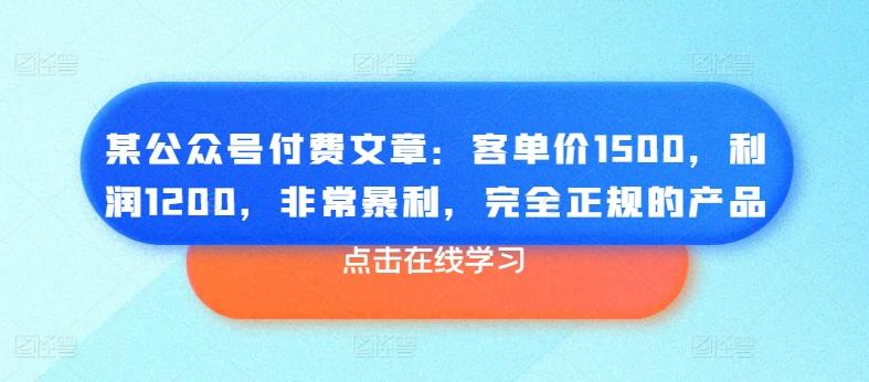 某公众号付费文章：客单价1500，利润1200，非常暴利，完全正规的产品 - 搞薯条网-搞薯条网