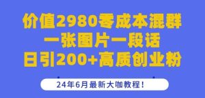 价值2980零成本混群一张图片一段话日引200+高质创业粉,24年6月最新大咖教程【揭秘】-搞薯条网