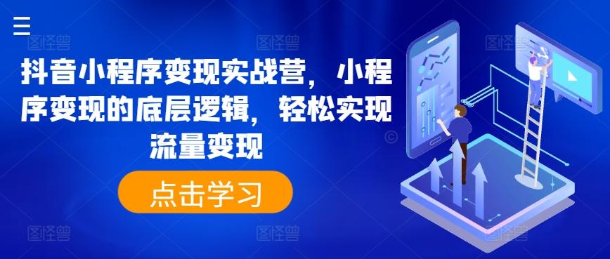 抖音小程序变现实战营，小程序变现的底层逻辑，轻松实现流量变现-森森项目库