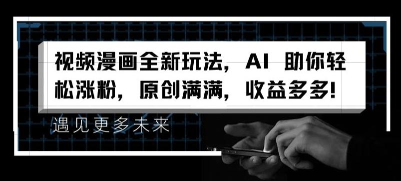 视频漫画全新玩法，AI 助你轻松涨粉，原创满满，收益多多【揭秘】-森森项目库