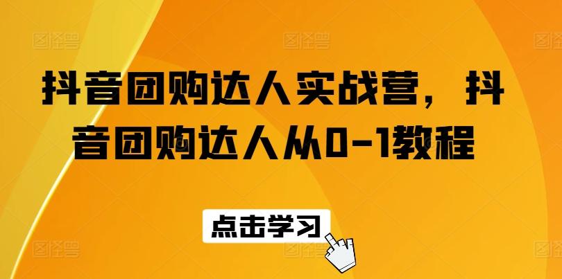 抖音团购达人实战营，抖音团购达人从0-1教程-路子网