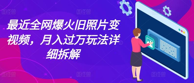 最近全网爆火旧照片变视频，月入过万玩法详细拆解 - 搞薯条网-搞薯条网