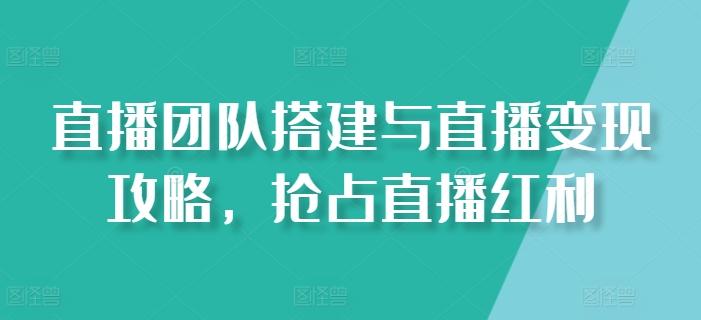 直播团队搭建与直播变现攻略，抢占直播红利 - 搞薯条网-搞薯条网