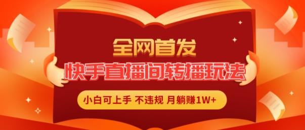 全网首发，快手直播间转播玩法简单躺赚，真正的全无人直播，小白轻松上手月入1W+【揭秘】 - 搞薯条网-搞薯条网