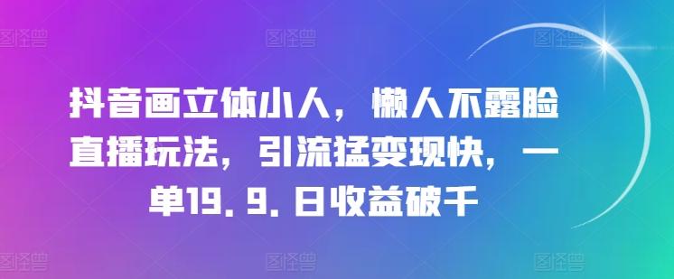 抖音画立体小人，懒人不露脸直播玩法，引流猛变现快，一单19.9.日收益破千【揭秘】-森森项目库